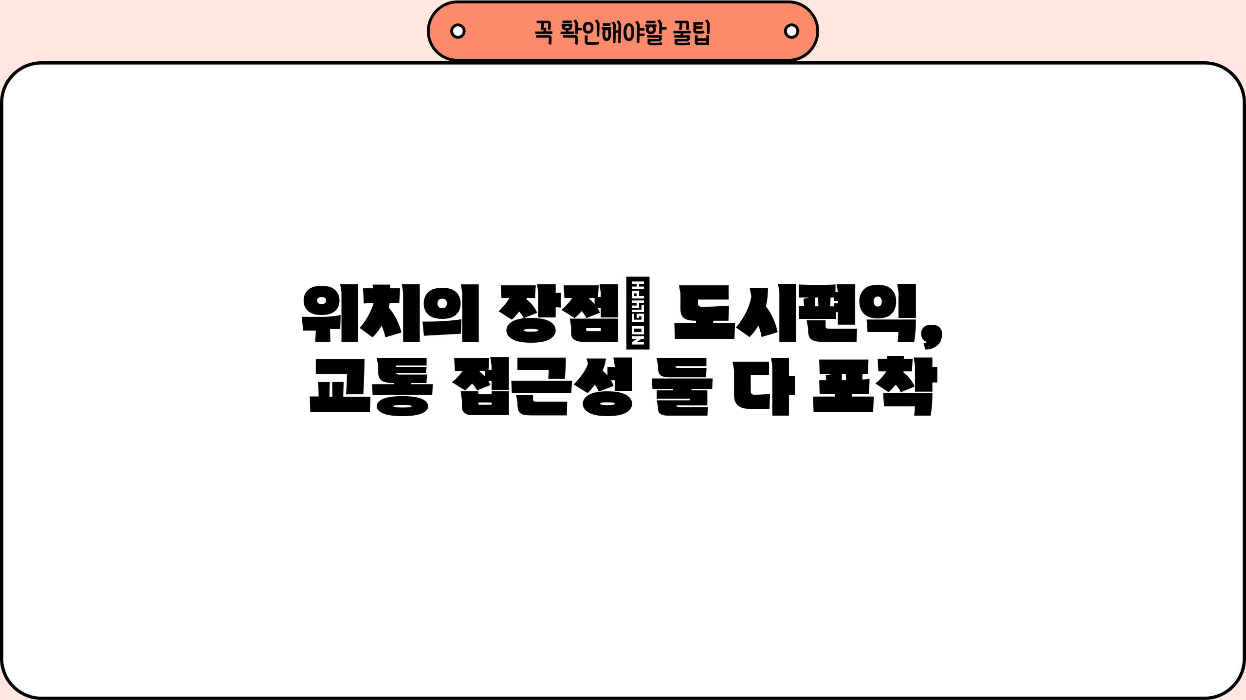위치의 장점| 도시편익, 교통 접근성 둘 다 포착
