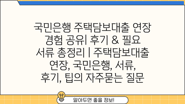 국민은행 주택담보대출 연장 경험 공유| 후기 & 필요 서류 총정리 | 주택담보대출 연장, 국민은행, 서류, 후기, 팁