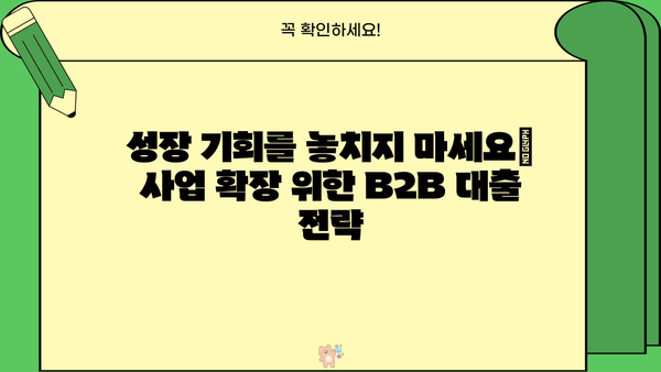 B2B 기업을 위한 맞춤형 대출 솔루션| 성장 동력 확보하기 | B2B 대출, 기업 금융, 사업자 대출, 자금 조달