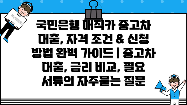 국민은행 매직카 중고차 대출, 자격 조건 & 신청 방법 완벽 가이드 | 중고차 대출, 금리 비교, 필요 서류
