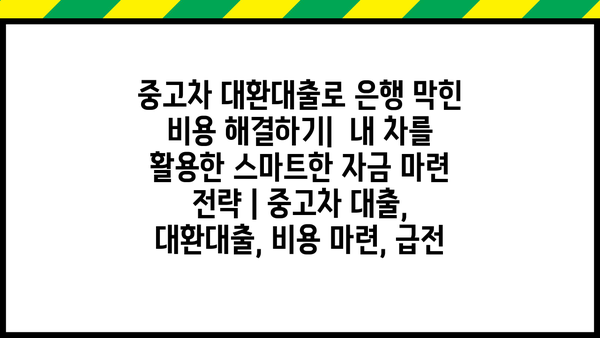 중고차 대환대출로 은행 막힌 비용 해결하기|  내 차를 활용한 스마트한 자금 마련 전략 | 중고차 대출, 대환대출, 비용 마련, 급전