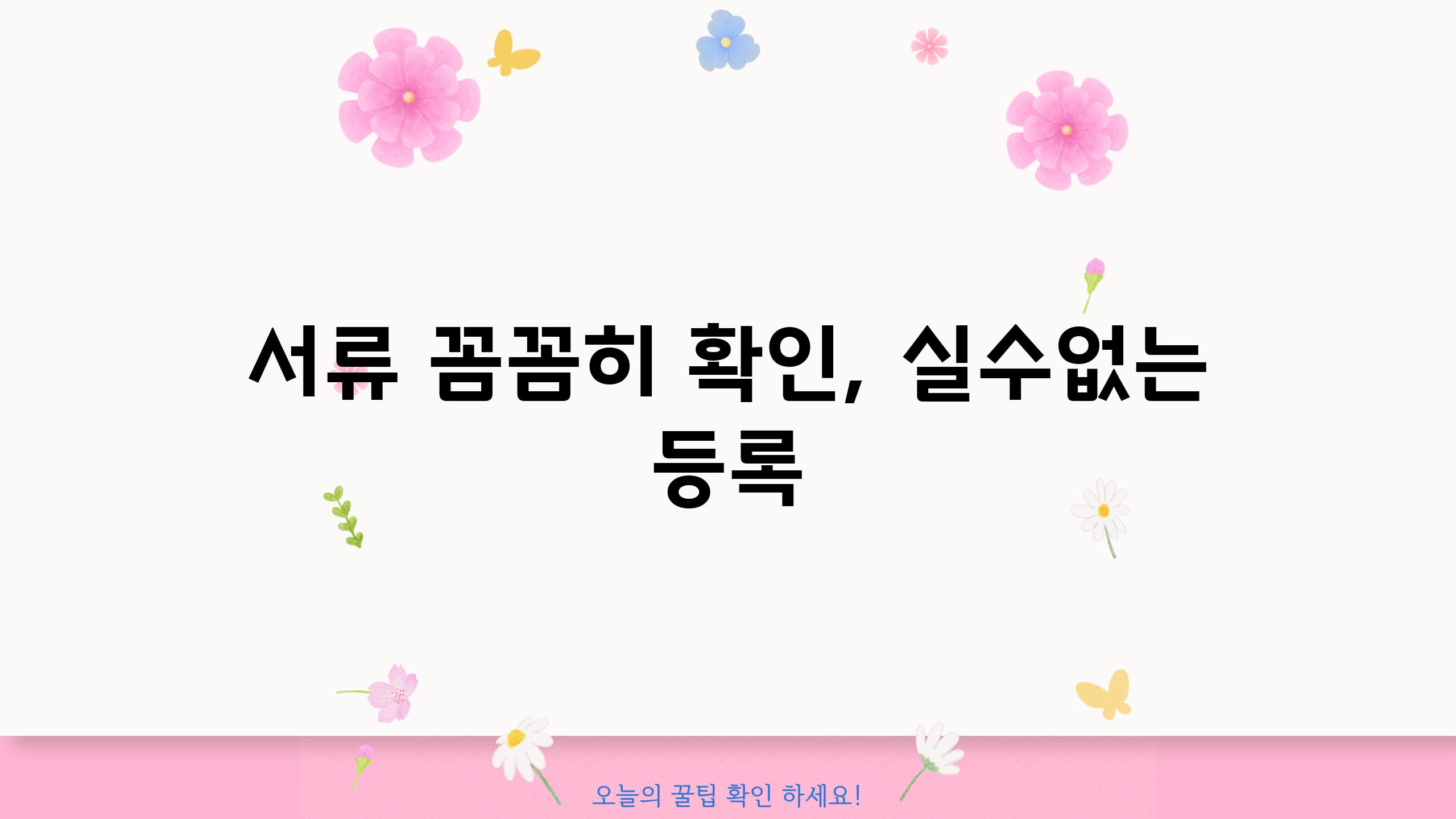 서류 꼼꼼히 확인, 실수없는 등록