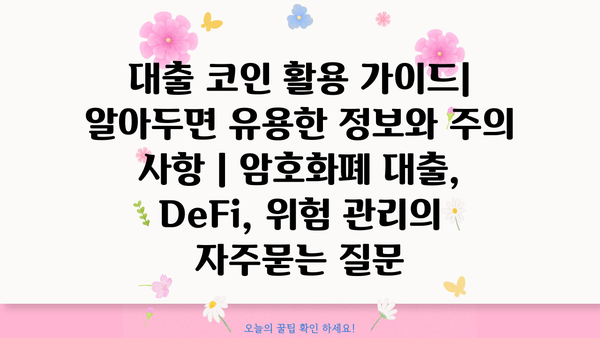 대출 코인 활용 가이드| 알아두면 유용한 정보와 주의 사항 | 암호화폐 대출, DeFi, 위험 관리