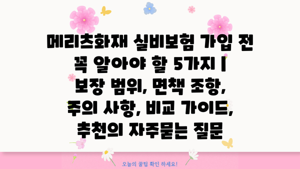 메리츠화재 실비보험 가입 전 꼭 알아야 할 5가지 | 보장 범위, 면책 조항, 주의 사항, 비교 가이드, 추천