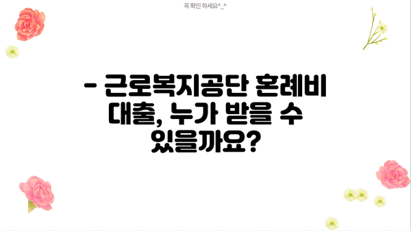 근로복지공단 혼례비 대출, 조건과 대상 한눈에 확인! | 결혼 준비, 비용 지원, 대출 정보