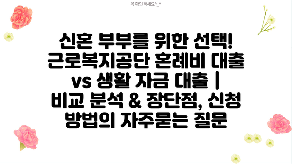 신혼 부부를 위한 선택! 근로복지공단 혼례비 대출 vs 생활 자금 대출 | 비교 분석 & 장단점, 신청 방법