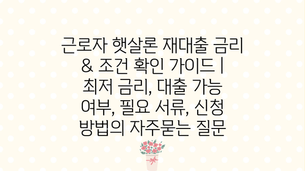 근로자 햇살론 재대출 금리 & 조건 확인 가이드 | 최저 금리, 대출 가능 여부, 필요 서류, 신청 방법