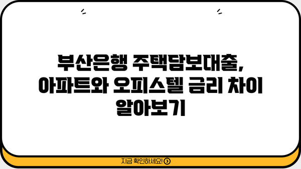 부산은행 주택담보대출 금리 비교| 아파트 vs 오피스텔 | 부산은행, 주택담보대출, 금리, 조건, 아파트, 오피스텔, 비교분석