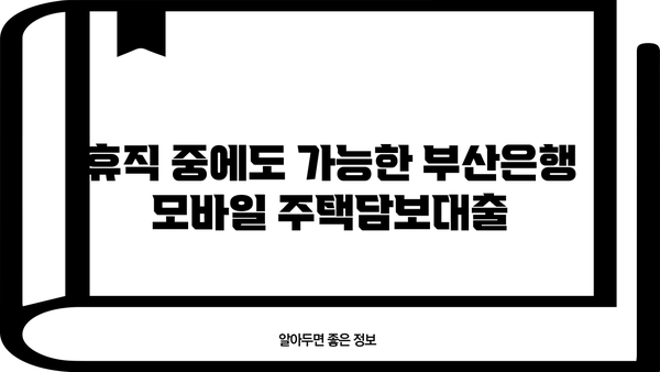 휴직 후 부산은행 모바일 주택담보대출 실행 기록| 상세 가이드 | 부산은행, 주택담보대출, 모바일 실행, 휴직