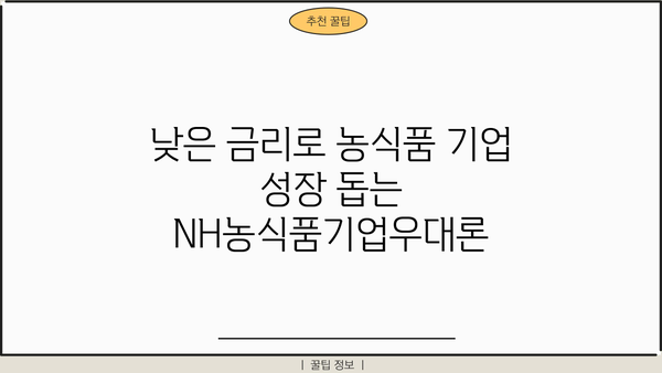 농협은행 NH농식품기업우대론| 농식품 기업 성장의 든든한 지원군 | 농식품 기업 대출, 금리 혜택, 성장 지원