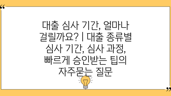 대출 심사 기간, 얼마나 걸릴까요? | 대출 종류별 심사 기간, 심사 과정, 빠르게 승인받는 팁