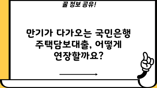국민은행 주택담보대출 연장 경험 공유| 후기 & 필요 서류 총정리 | 주택담보대출 연장, 국민은행, 서류, 후기, 팁