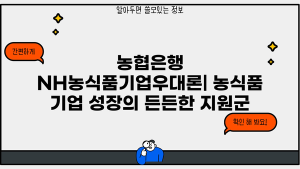 농협은행 NH농식품기업우대론| 농식품 기업 성장의 든든한 지원군 | 농식품 기업 대출, 금리 혜택, 성장 지원