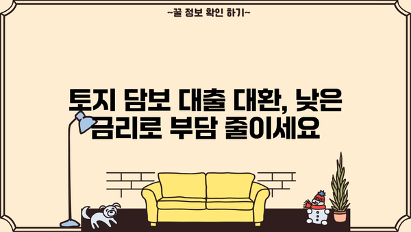 토지 담보 대출 대환, 추가 상환 기간까지 완벽 정리 | 대환, 상환, 기간, 금리, 조건, 비교