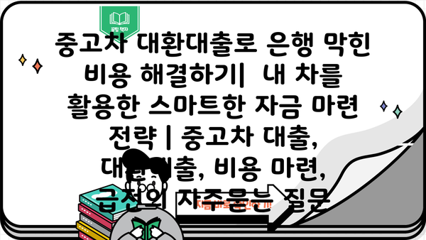중고차 대환대출로 은행 막힌 비용 해결하기|  내 차를 활용한 스마트한 자금 마련 전략 | 중고차 대출, 대환대출, 비용 마련, 급전