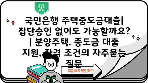 국민은행 주택중도금대출| 집단승인 없이도 가능할까요? | 분양주택, 중도금 대출 지원, 자격 조건