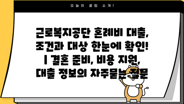 근로복지공단 혼례비 대출, 조건과 대상 한눈에 확인! | 결혼 준비, 비용 지원, 대출 정보
