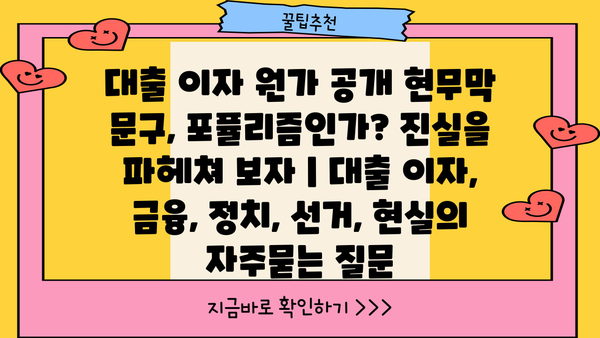 대출 이자 원가 공개 현무막 문구, 포퓰리즘인가? 진실을 파헤쳐 보자 | 대출 이자, 금융, 정치, 선거, 현실