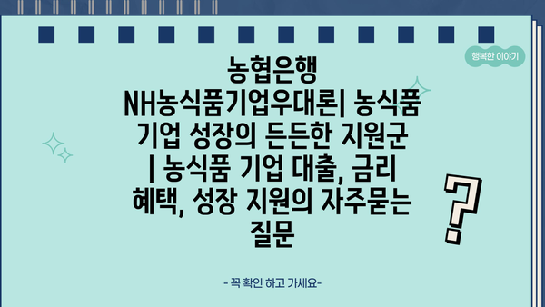 농협은행 NH농식품기업우대론| 농식품 기업 성장의 든든한 지원군 | 농식품 기업 대출, 금리 혜택, 성장 지원