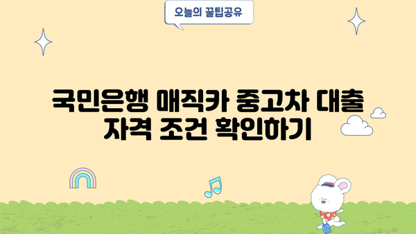 국민은행 매직카 중고차 대출, 자격 조건 & 신청 방법 완벽 가이드 | 중고차 대출, 금리 비교, 필요 서류