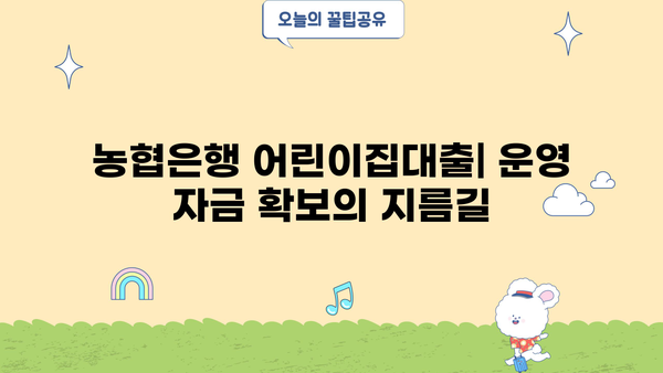 농협은행 어린이집대출| 어린이집 운영자 특별 지원자금 상세 가이드 | 어린이집 운영 자금, 대출 조건, 신청 방법