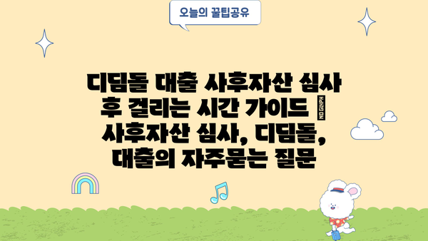 디딤돌 대출 사후자산 심사 후 걸리는 시간 가이드 | 사후자산 심사, 디딤돌, 대출