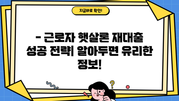 근로자 햇살론 재대출 금리 & 조건 확인 가이드 | 최저 금리, 대출 가능 여부, 필요 서류, 신청 방법