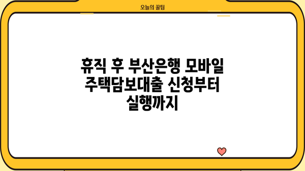 휴직 후 부산은행 모바일 주택담보대출 실행 기록| 상세 가이드 | 부산은행, 주택담보대출, 모바일 실행, 휴직