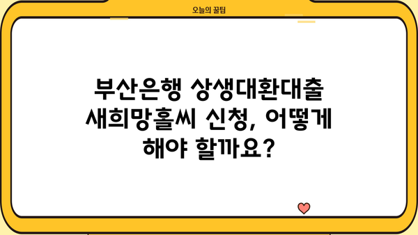 부산은행 상생대환대출 새희망홀씨 신청 완벽 가이드 | 자격조건, 정부지원, 신청 방법 상세 설명