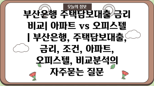 부산은행 주택담보대출 금리 비교| 아파트 vs 오피스텔 | 부산은행, 주택담보대출, 금리, 조건, 아파트, 오피스텔, 비교분석