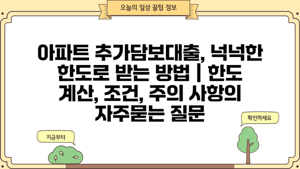 아파트 추가담보대출, 넉넉한 한도로 받는 방법 | 한도 계산, 조건, 주의 사항