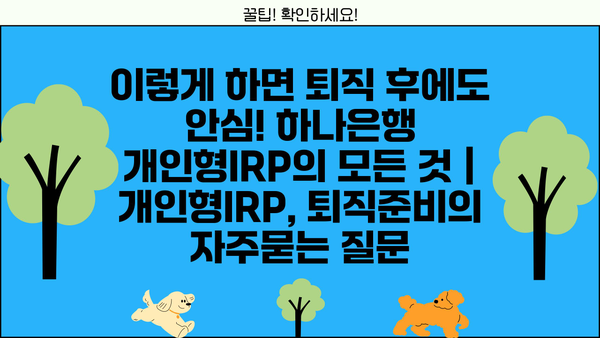 이렇게 하면 퇴직 후에도 안심! 하나은행 개인형IRP의 모든 것 | 개인형IRP, 퇴직준비