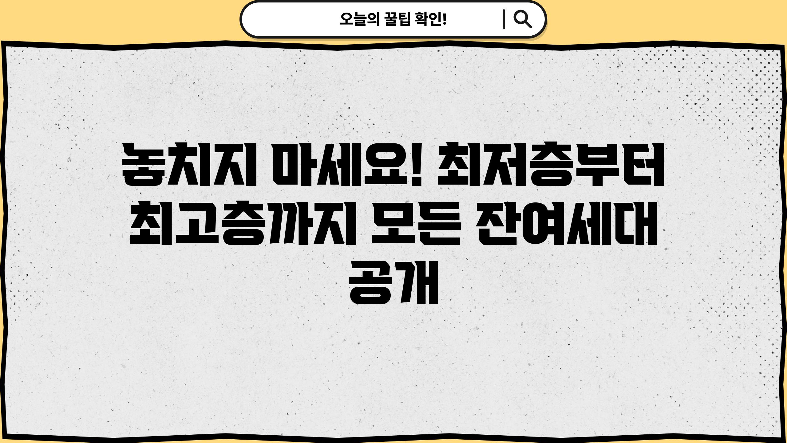 놓치지 마세요! 최저층부터 최고층까지 모든 잔여세대 공개