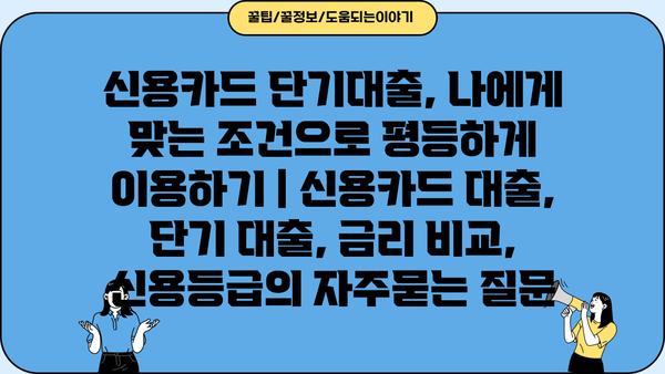 신용카드 단기대출, 나에게 맞는 조건으로 평등하게 이용하기 | 신용카드 대출, 단기 대출, 금리 비교, 신용등급