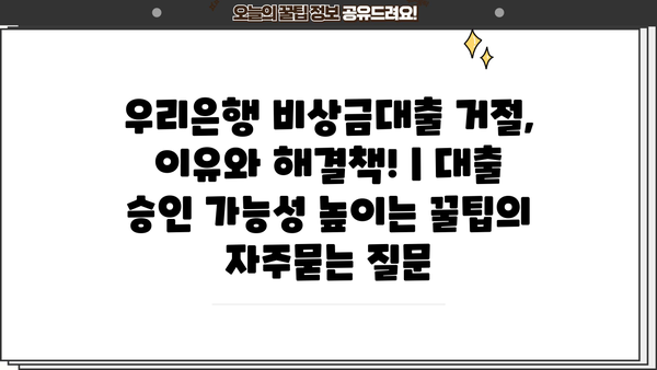 우리은행 비상금대출 거절, 이유와 해결책! | 대출 승인 가능성 높이는 꿀팁
