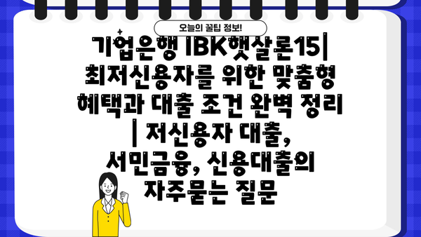 기업은행 IBK햇살론15| 최저신용자를 위한 맞춤형 혜택과 대출 조건 완벽 정리 | 저신용자 대출, 서민금융, 신용대출