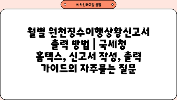 월별 원천징수이행상황신고서 출력 방법 | 국세청 홈택스, 신고서 작성, 출력 가이드