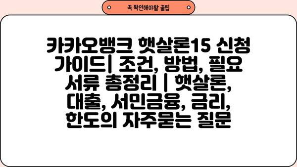 카카오뱅크 햇살론15 신청 가이드| 조건, 방법, 필요 서류 총정리 | 햇살론, 대출, 서민금융, 금리, 한도