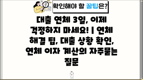대출 연체 3일, 이제 걱정하지 마세요! | 연체 해결 팁, 대출 상황 확인, 연체 이자 계산