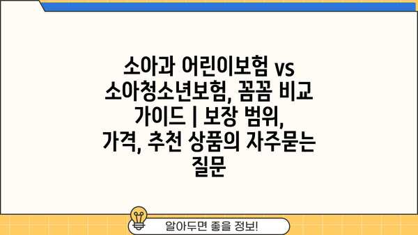 소아과 어린이보험 vs 소아청소년보험, 꼼꼼 비교 가이드 | 보장 범위, 가격, 추천 상품