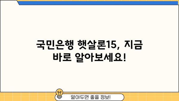 국민은행 햇살론15, 자격부터 한도까지 완벽 가이드 | 신청 자격, 대출 한도, 금리, 필요 서류, 이용 후기