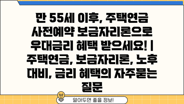 만 55세 이후, 주택연금 사전예약 보금자리론으로 우대금리 혜택 받으세요! | 주택연금, 보금자리론, 노후 대비, 금리 혜택