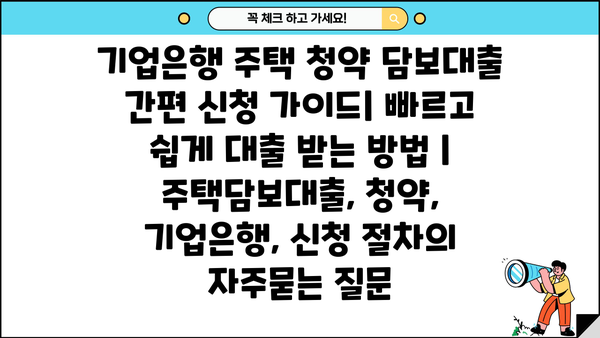 기업은행 주택 청약 담보대출 간편 신청 가이드| 빠르고 쉽게 대출 받는 방법 | 주택담보대출, 청약, 기업은행, 신청 절차
