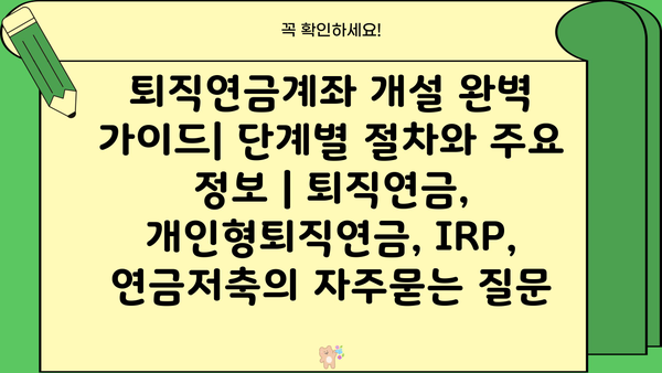 퇴직연금계좌 개설 완벽 가이드| 단계별 절차와 주요 정보 | 퇴직연금, 개인형퇴직연금, IRP, 연금저축