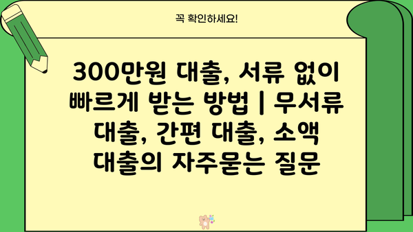 300만원 대출, 서류 없이 빠르게 받는 방법 | 무서류 대출, 간편 대출, 소액 대출