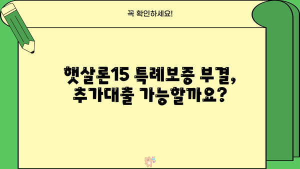햇살론15 신청 특례보증 조건 부결 후 추가대출 가능할까요? | 부결 사유, 추가대출 조건, 대안 정리
