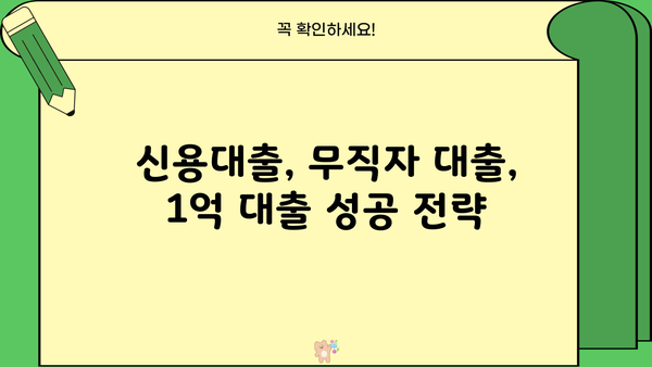 1억 대출, 직장인 무직자 상관없이 받는 방법| 성공적인 대출 전략 가이드 | 1억 대출, 대출 조건, 신용대출, 무직자 대출