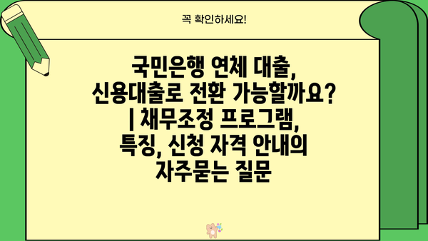 국민은행 연체 대출, 신용대출로 전환 가능할까요? | 채무조정 프로그램, 특징, 신청 자격 안내