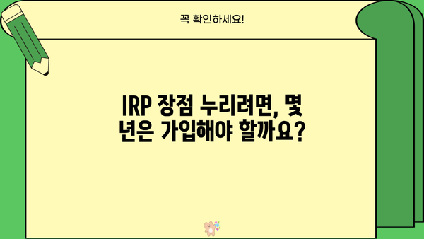 IRP 퇴직연금, 가입 기간은 얼마나 되어야 할까요? | 퇴직연금, IRP, 가입 기간, 장점
