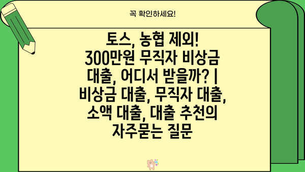 토스, 농협 제외! 300만원 무직자 비상금 대출, 어디서 받을까? | 비상금 대출, 무직자 대출, 소액 대출, 대출 추천